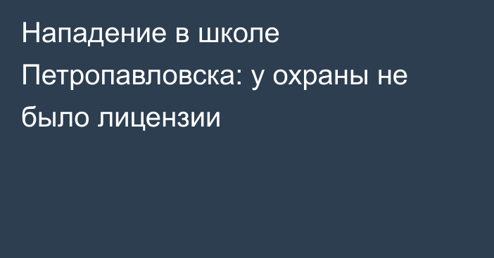 Нападение в школе Петропавловска: у охраны не было лицензии