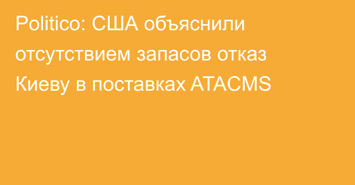 Politico: США объяснили отсутствием запасов отказ Киеву в поставках ATACMS