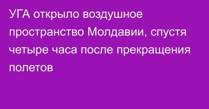 УГА открыло воздушное пространство Молдавии, спустя четыре часа после прекращения полетов