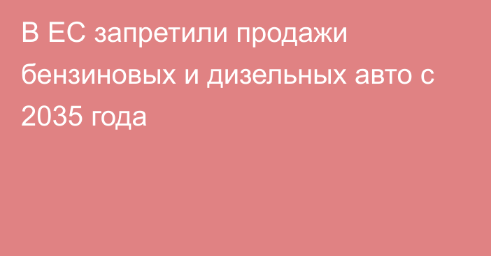 В ЕС запретили продажи бензиновых и дизельных авто с 2035 года