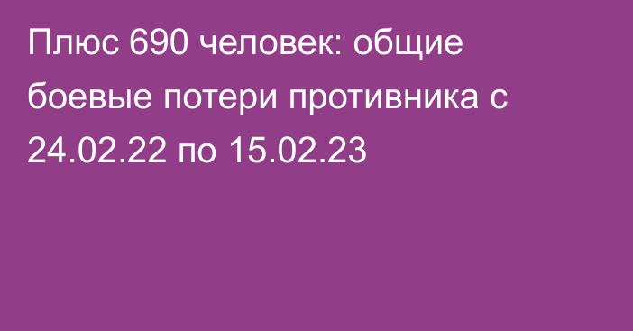 Плюс 690 человек: общие боевые потери противника с 24.02.22 по 15.02.23