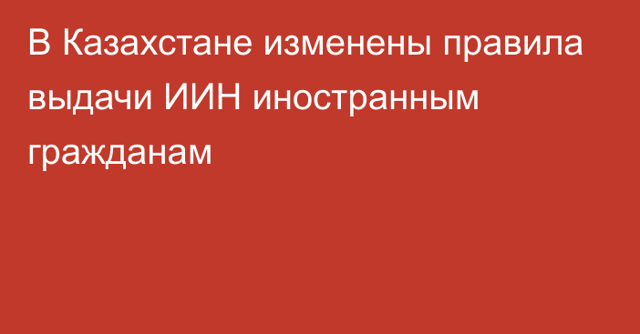 В Казахстане изменены правила выдачи ИИН иностранным гражданам