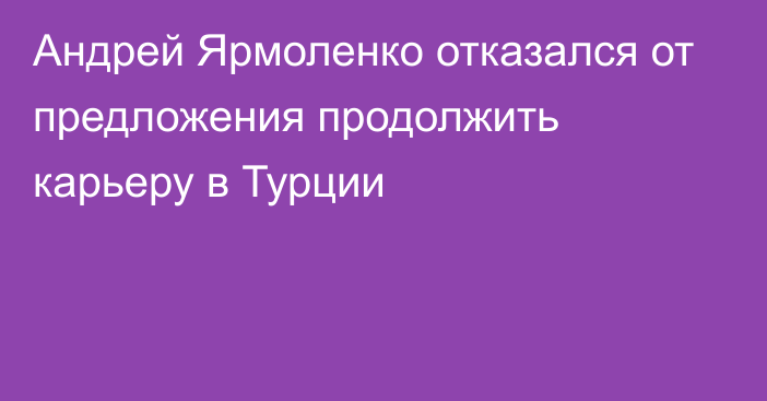 Андрей Ярмоленко отказался от предложения продолжить карьеру в Турции