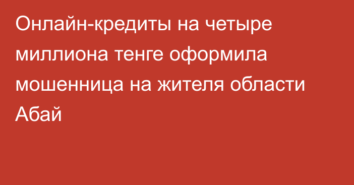 Онлайн-кредиты на четыре миллиона тенге оформила мошенница на жителя области Абай