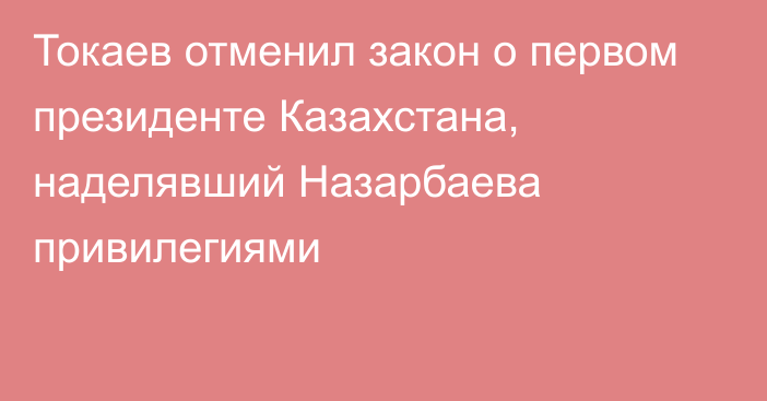 Токаев отменил закон о первом президенте Казахстана, наделявший Назарбаева привилегиями