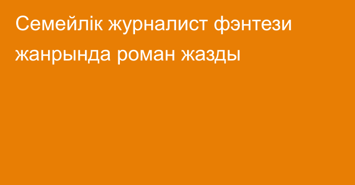 Семейлік журналист фэнтези жанрында роман жазды