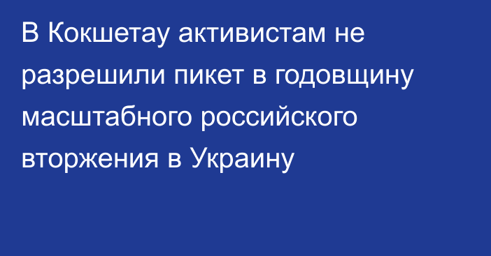 В Кокшетау активистам не разрешили пикет в годовщину масштабного российского вторжения в Украину