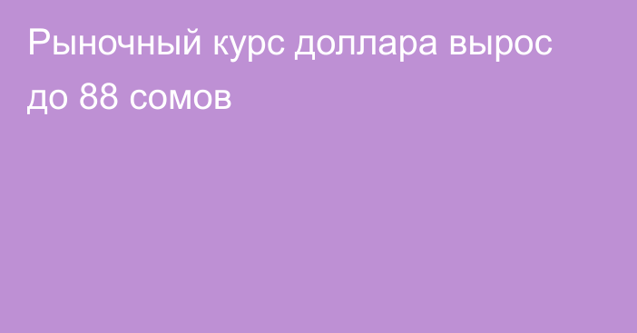 Рыночный курс доллара вырос до 88 сомов