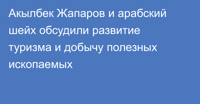 Акылбек Жапаров и арабский шейх обсудили развитие туризма и добычу полезных ископаемых