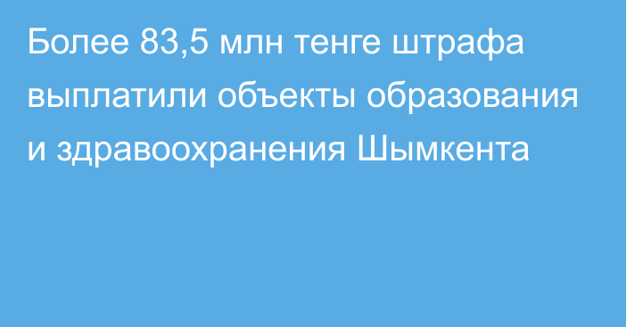 Более 83,5 млн тенге штрафа выплатили объекты образования и здравоохранения Шымкента