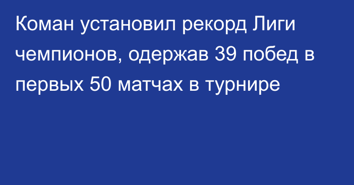 Коман установил рекорд Лиги чемпионов, одержав 39 побед в первых 50 матчах в турнире