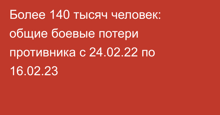 Более 140 тысяч человек: общие боевые потери противника с 24.02.22 по 16.02.23