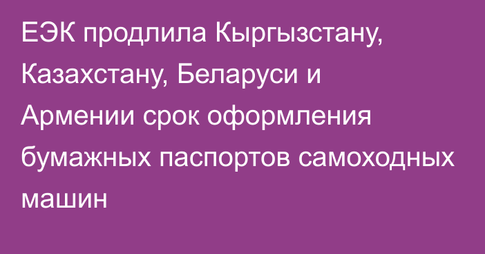 ЕЭК продлила Кыргызстану, Казахстану, Беларуси и Армении срок оформления бумажных паспортов самоходных машин