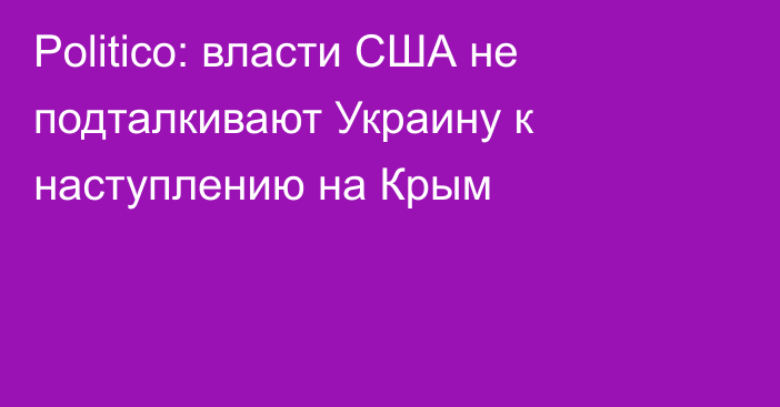 Politico: власти США не подталкивают Украину к наступлению на Крым