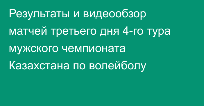 Результаты и видеообзор матчей третьего дня 4-го тура мужского чемпионата Казахстана по волейболу