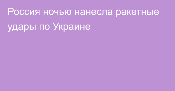 Россия ночью нанесла ракетные удары по Украине