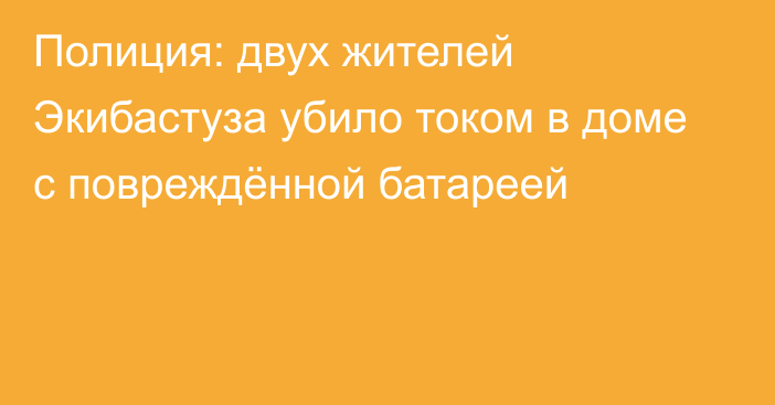 Полиция: двух жителей Экибастуза убило током в доме с повреждённой батареей