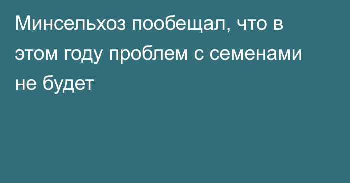 Минсельхоз пообещал, что в этом году проблем с семенами не будет