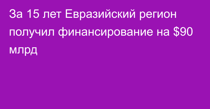 За 15 лет Евразийский регион получил финансирование на $90 млрд