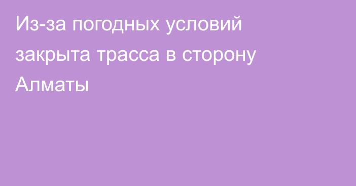 Из-за погодных условий закрыта трасса в сторону Алматы