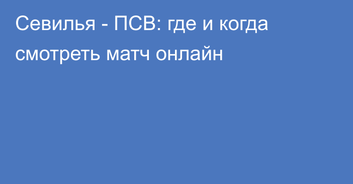 Севилья -  ПСВ: где и когда смотреть матч онлайн