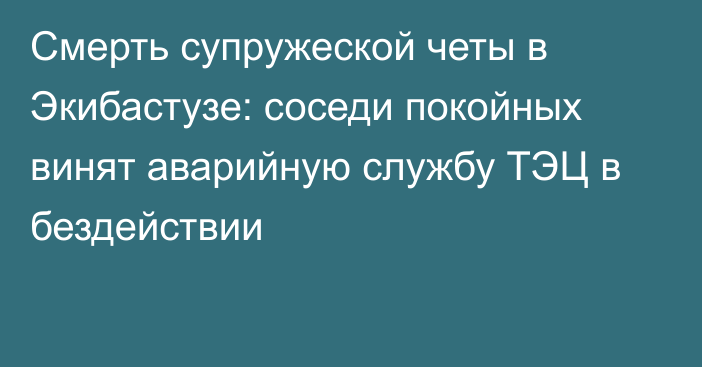 Смерть супружеской четы в Экибастузе: соседи покойных винят аварийную службу ТЭЦ в бездействии