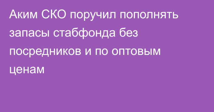 Аким СКО поручил пополнять запасы стабфонда без посредников и по оптовым ценам