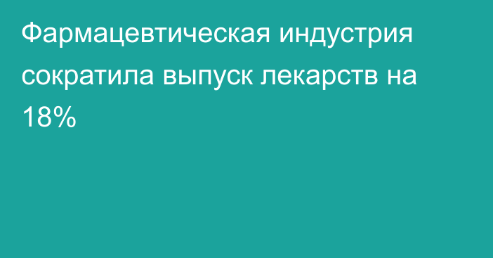 Фармацевтическая индустрия сократила выпуск лекарств на 18%