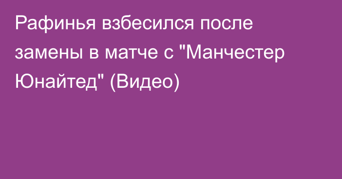 Рафинья взбесился после замены в матче с 