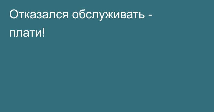 Отказался обслуживать - плати!