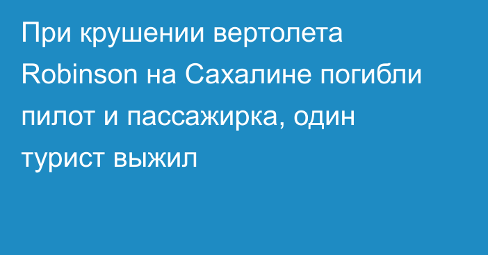 При крушении вертолета Robinson на Сахалине погибли пилот и пассажирка, один турист выжил