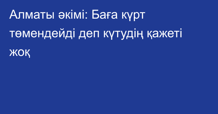 Алматы әкімі: Баға күрт төмендейді деп күтудің қажеті жоқ