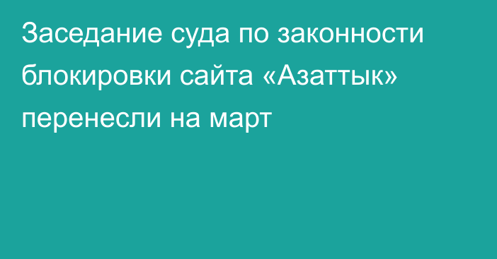 Заседание суда по законности блокировки сайта «Азаттык» перенесли на март