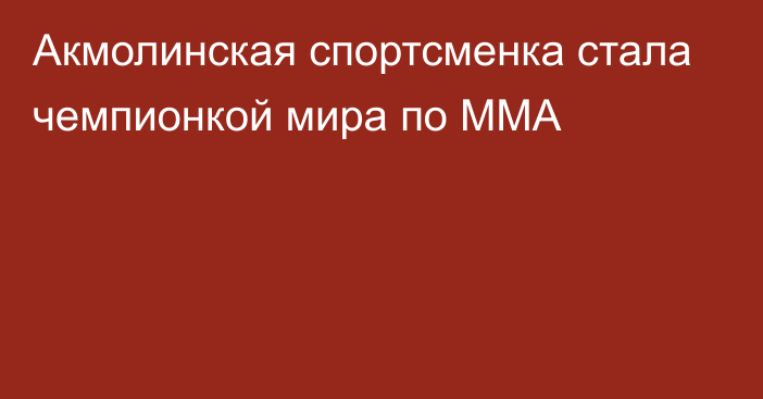 Акмолинская спортсменка стала чемпионкой мира по ММА