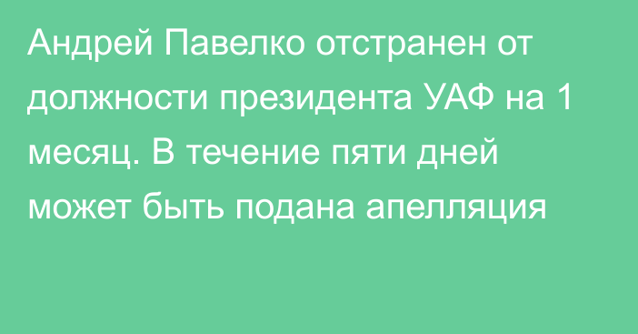 Андрей Павелко отстранен от должности президента УАФ на 1 месяц. В течение пяти дней может быть подана апелляция