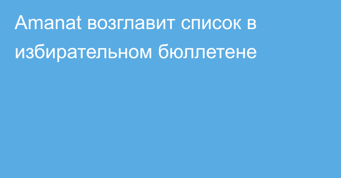 Amanat возглавит список в избирательном бюллетене