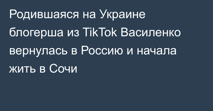 Родившаяся на Украине блогерша из TikTok Василенко вернулась в Россию и начала жить в Сочи