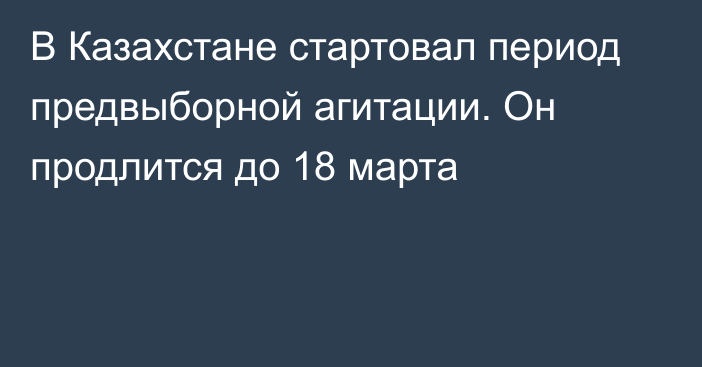 В Казахстане стартовал период предвыборной агитации. Он продлится до 18 марта