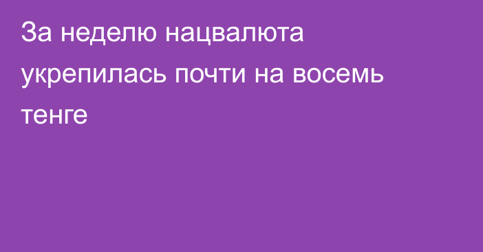 За неделю нацвалюта укрепилась почти на восемь тенге