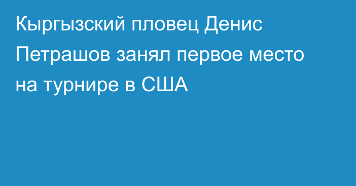 Кыргызский пловец Денис Петрашов занял первое место на турнире в США