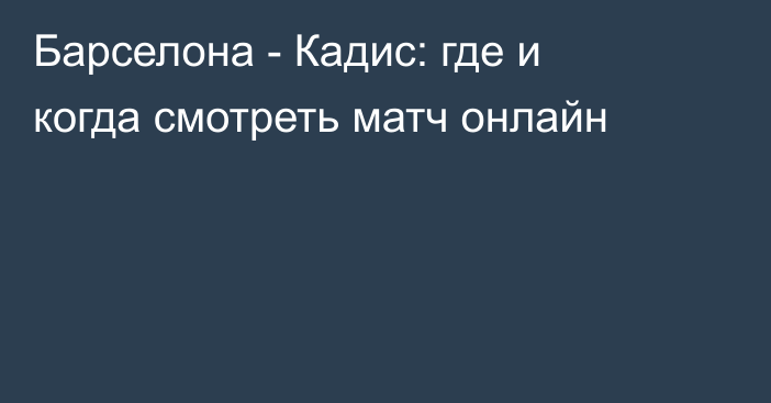 Барселона -  Кадис: где и когда смотреть матч онлайн