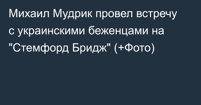 Михаил Мудрик провел встречу с украинскими беженцами на 