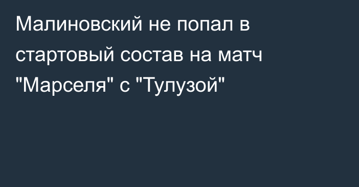 Малиновский не попал в стартовый состав на матч 