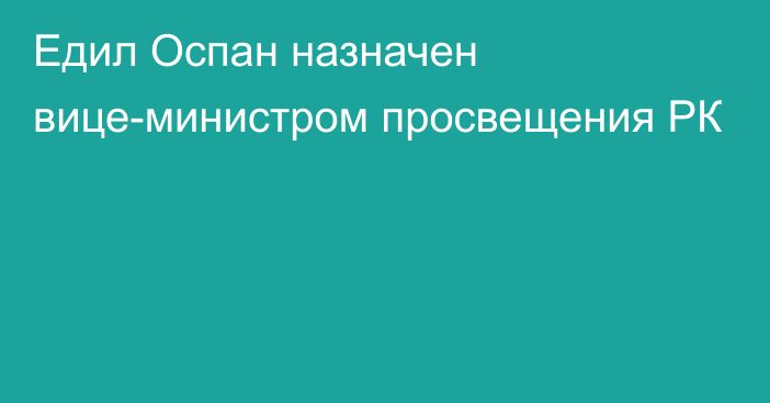 Едил Оспан назначен вице-министром просвещения РК