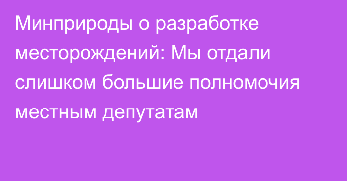 Минприроды о разработке месторождений: Мы отдали слишком большие полномочия местным депутатам