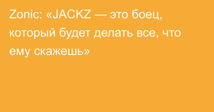 Zonic: «JACKZ — это боец, который будет делать все, что ему скажешь»