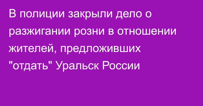 В полиции закрыли дело о разжигании розни в отношении жителей, предложивших 