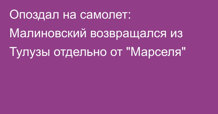 Опоздал на самолет: Малиновский возвращался из Тулузы отдельно от 