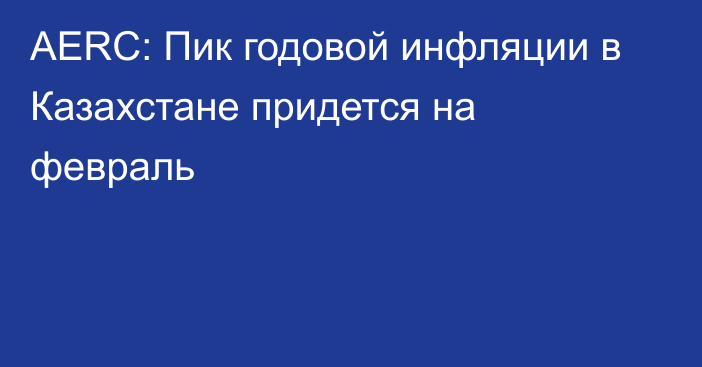 AERC: Пик годовой инфляции в Казахстане придется на февраль