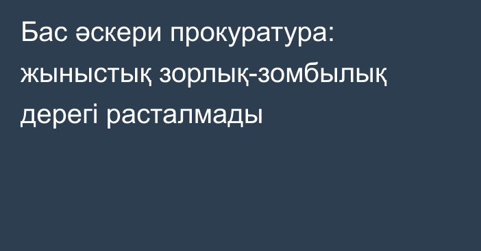 Бас әскери прокуратура: жыныстық зорлық-зомбылық дерегі расталмады